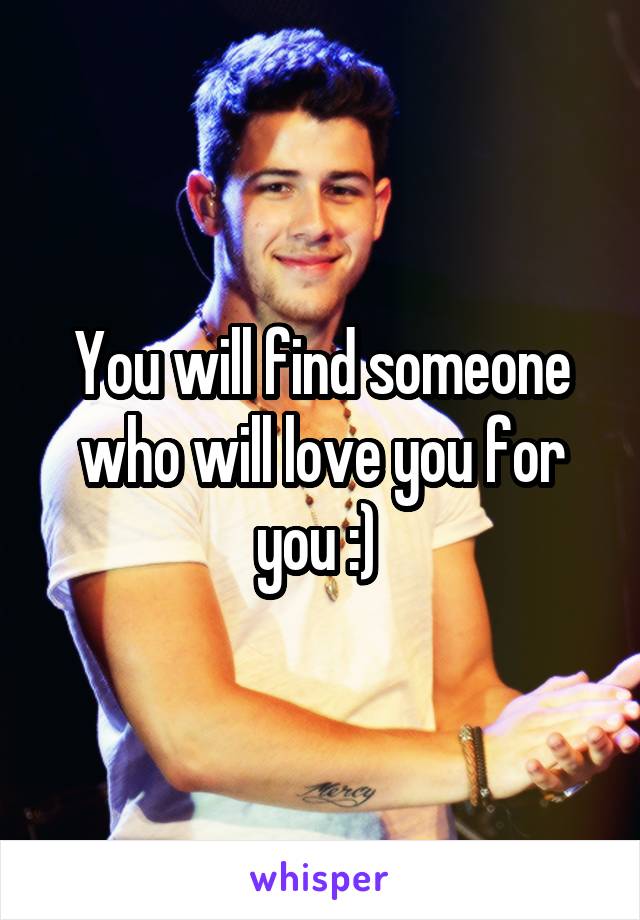 You will find someone who will love you for you :) 