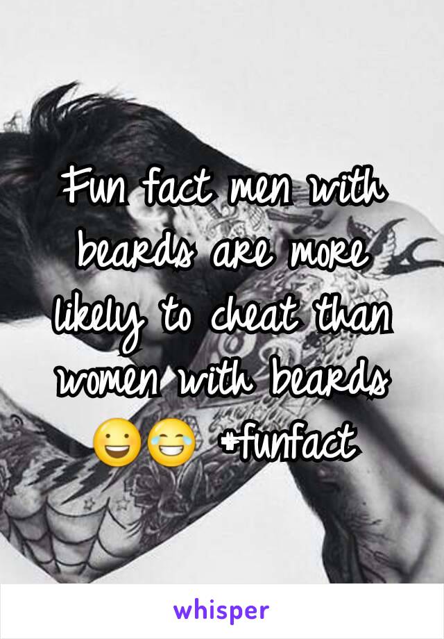 Fun fact men with beards are more likely to cheat than women with beards 😃😂 #funfact