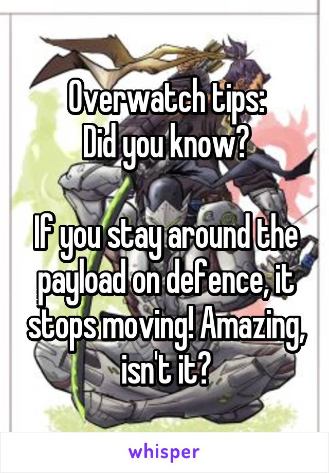 Overwatch tips:
Did you know?

If you stay around the payload on defence, it stops moving! Amazing, isn't it?