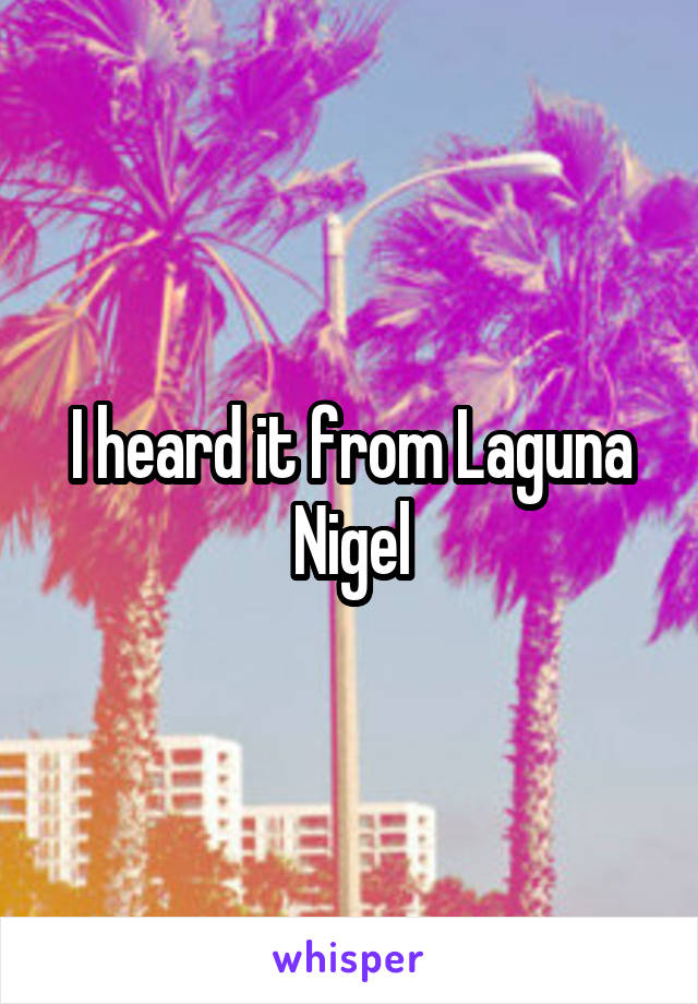 I heard it from Laguna Nigel