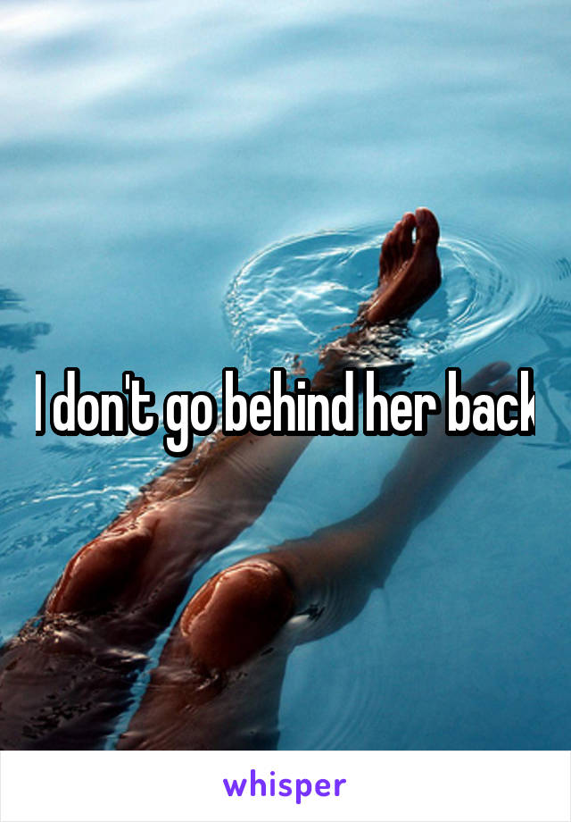 I don't go behind her back