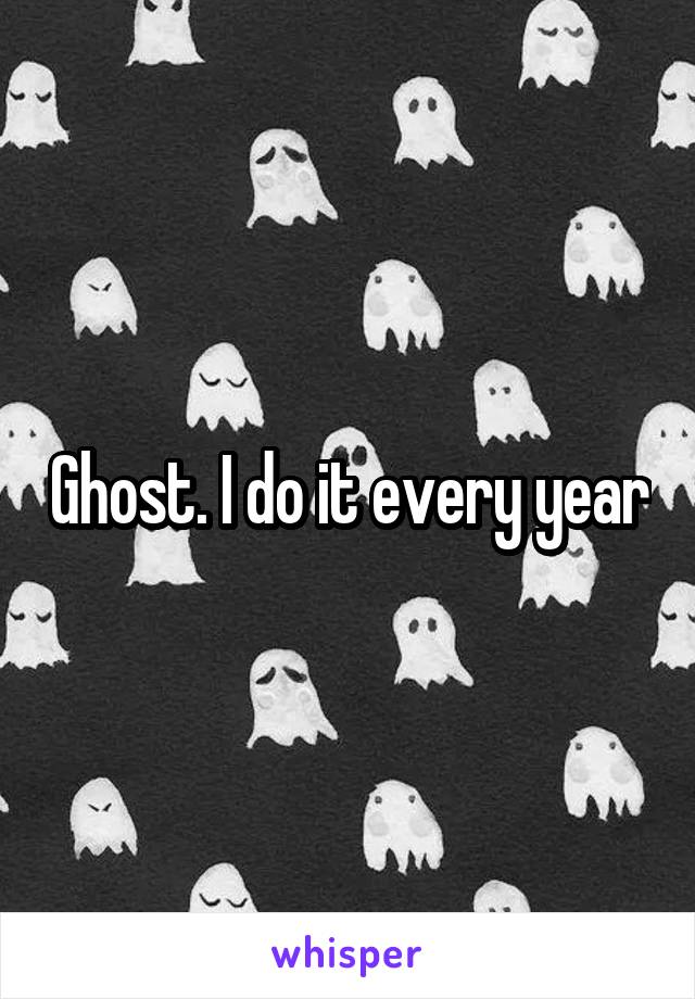 Ghost. I do it every year