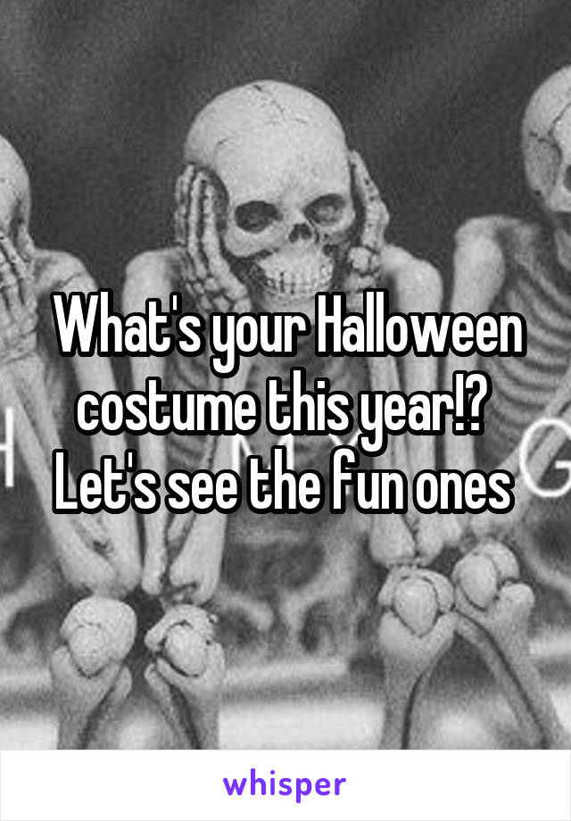 What's your Halloween costume this year!? 
Let's see the fun ones 