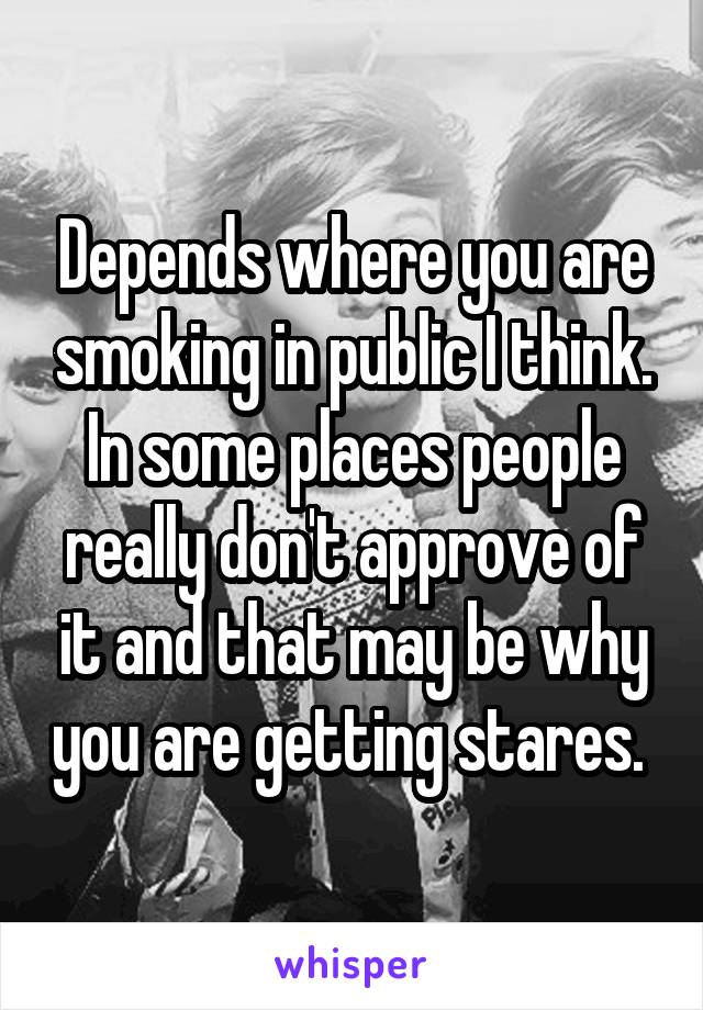 Depends where you are smoking in public I think. In some places people really don't approve of it and that may be why you are getting stares. 