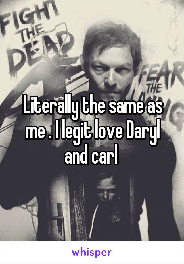 Literally the same as me . I legit love Daryl and carl 