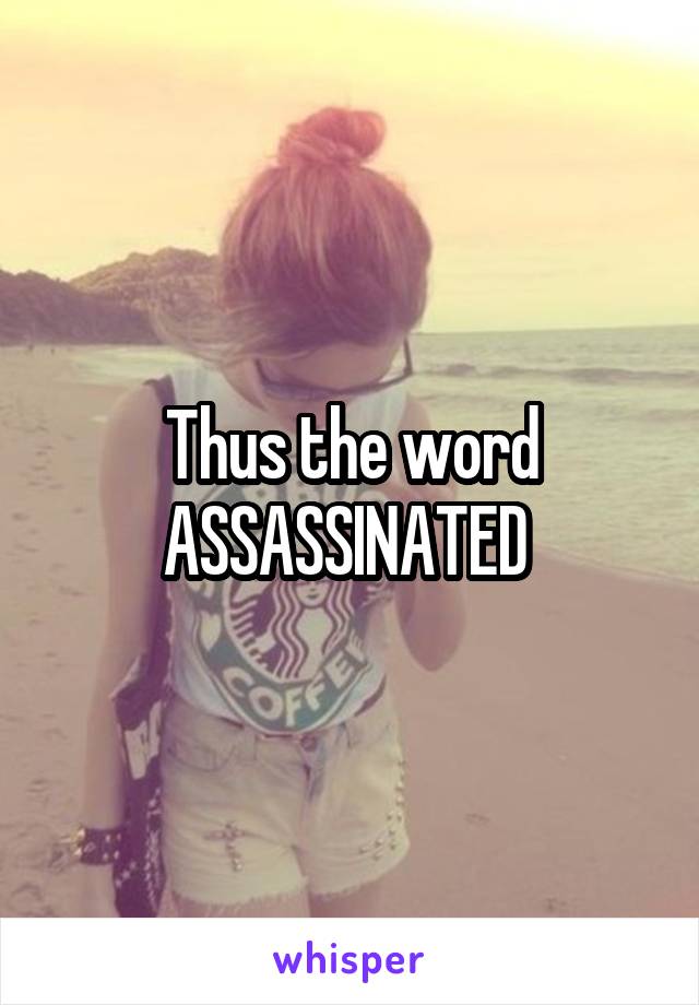 Thus the word
ASSASSINATED 