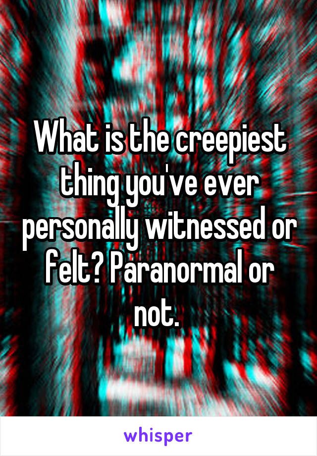 What is the creepiest thing you've ever personally witnessed or felt? Paranormal or not. 