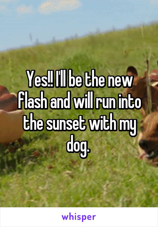 Yes!! I'll be the new flash and will run into the sunset with my dog. 