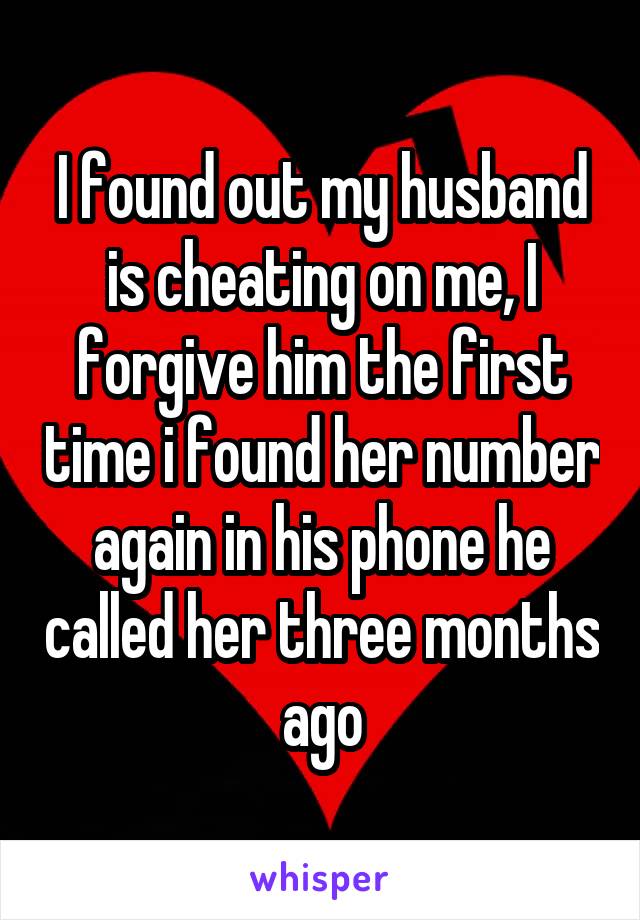 I found out my husband is cheating on me, I forgive him the first time i found her number again in his phone he called her three months ago