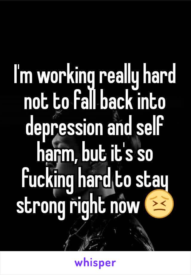 I'm working really hard not to fall back into depression and self harm, but it's so fucking hard to stay strong right now 😣