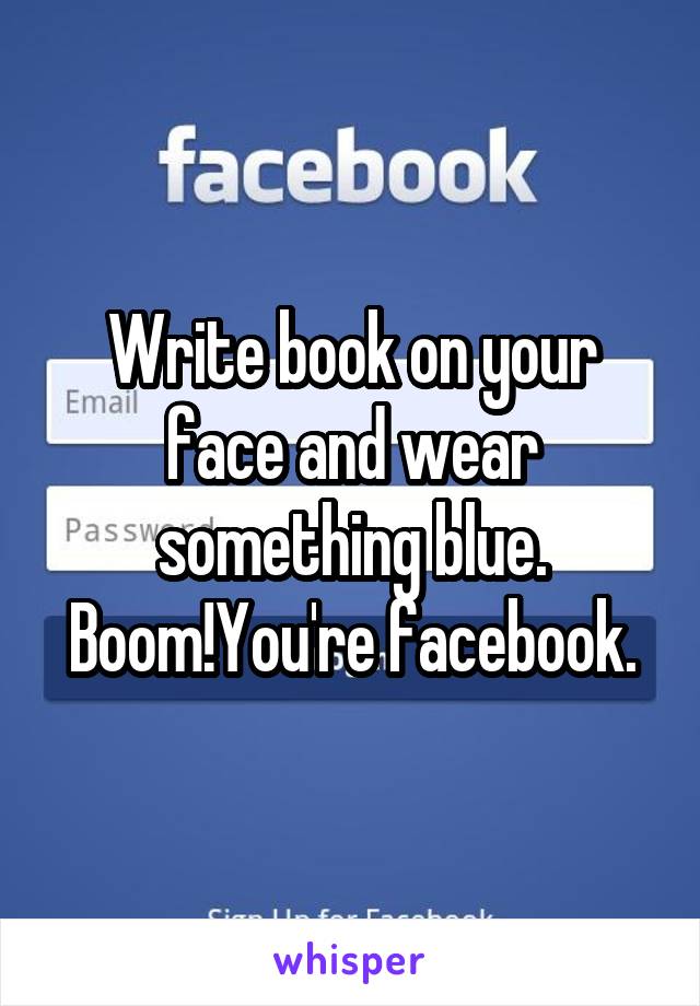 Write book on your face and wear something blue. Boom!You're facebook.