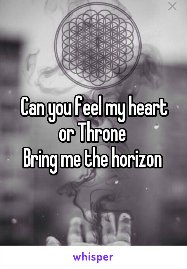 Can you feel my heart or Throne 
Bring me the horizon 