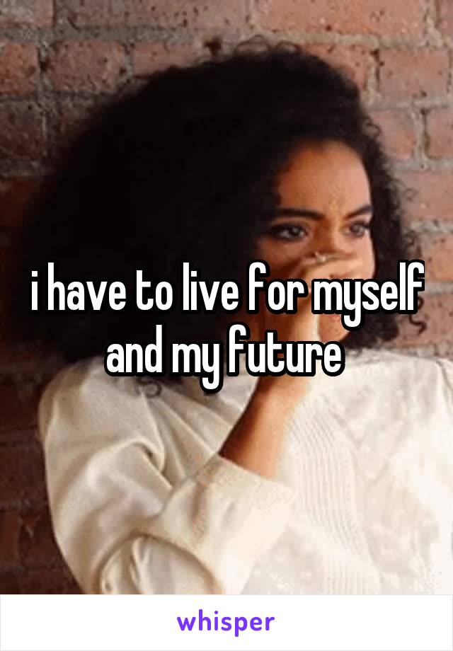 i have to live for myself and my future 