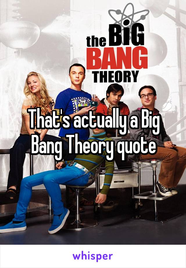 That's actually a Big Bang Theory quote