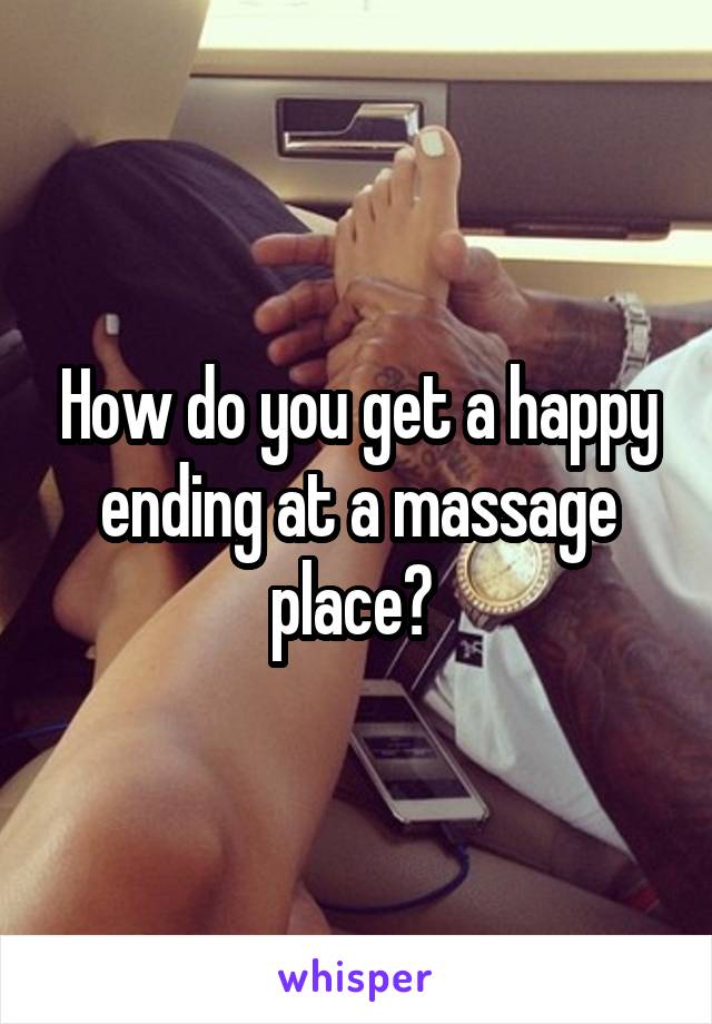 How do you get a happy ending at a massage place? 