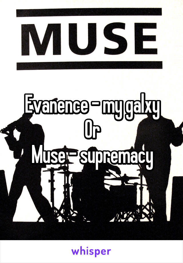 Evanence - my galxy
Or
Muse - supremacy