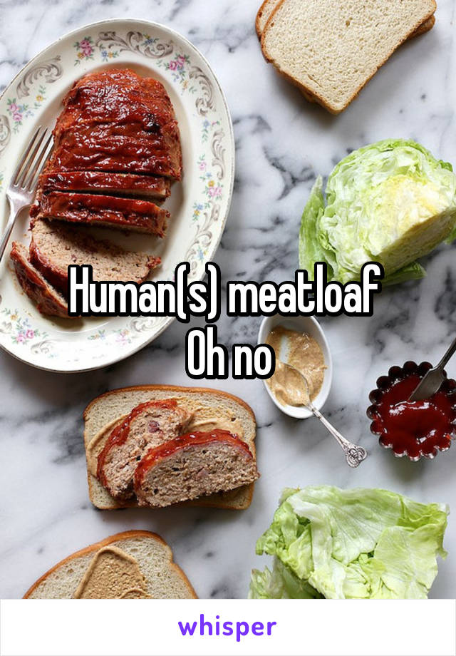 Human(s) meatloaf 
Oh no