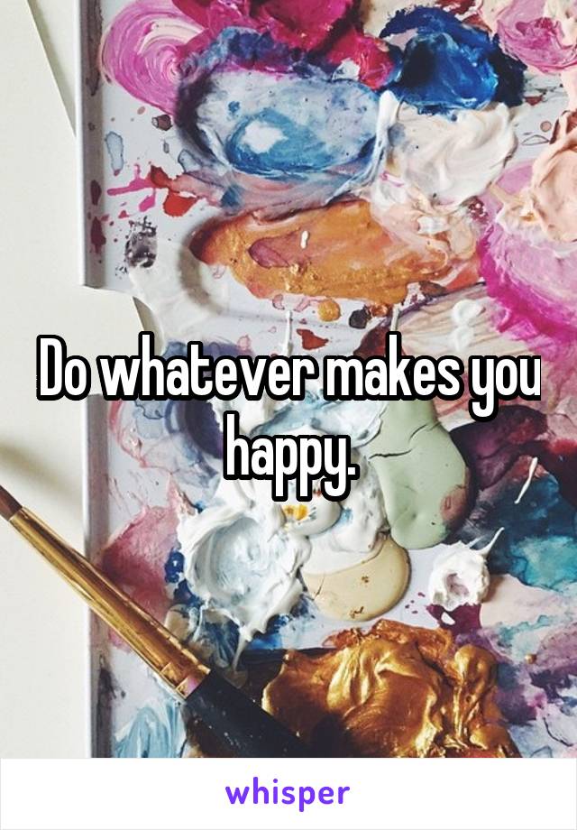 Do whatever makes you happy.