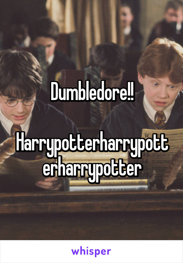 Dumbledore!!

Harrypotterharrypotterharrypotter