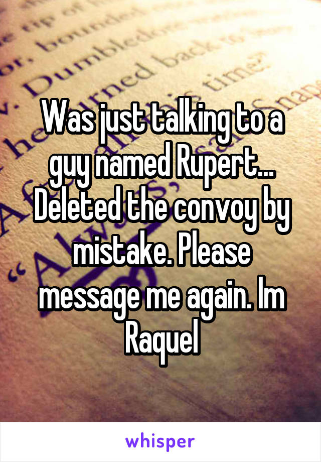 Was just talking to a guy named Rupert... Deleted the convoy by mistake. Please message me again. Im Raquel