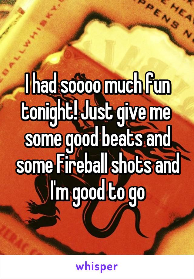 I had soooo much fun tonight! Just give me  some good beats and some Fireball shots and I'm good to go