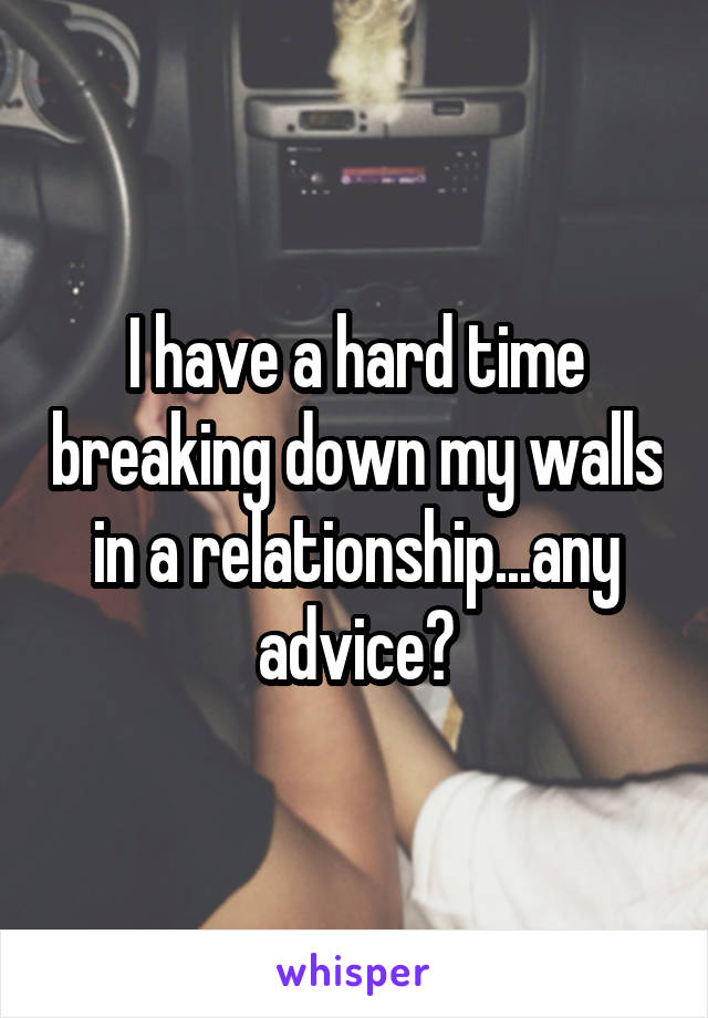 I have a hard time breaking down my walls in a relationship...any advice?