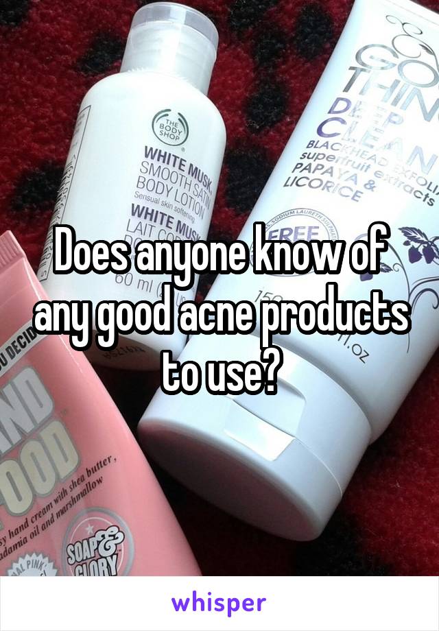 Does anyone know of any good acne products to use?