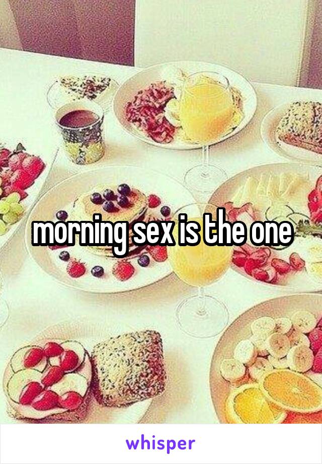 morning sex is the one