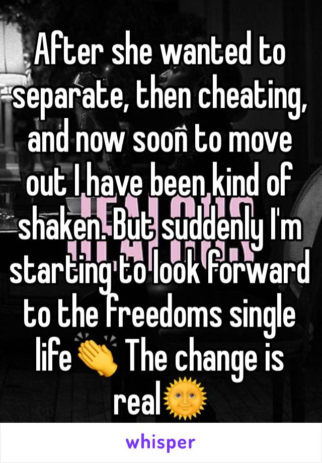 After she wanted to separate, then cheating, and now soon to move out I have been kind of shaken. But suddenly I'm starting to look forward to the freedoms single life👏 The change is real🌞 