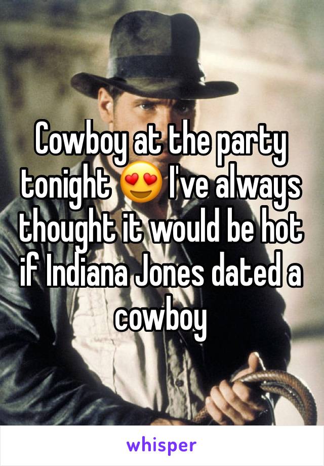 Cowboy at the party tonight 😍 I've always thought it would be hot if Indiana Jones dated a cowboy
