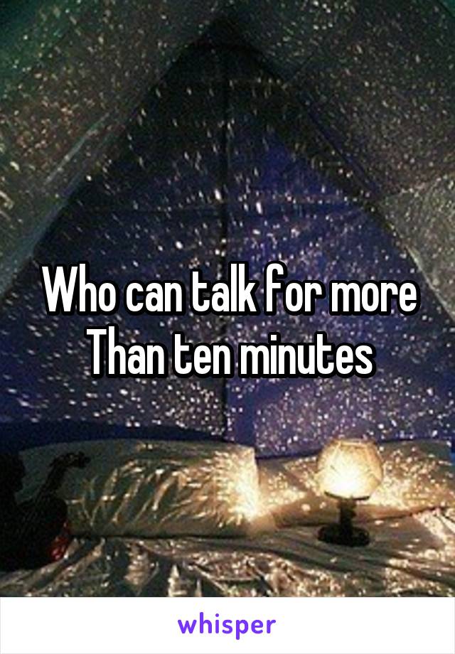 Who can talk for more
Than ten minutes