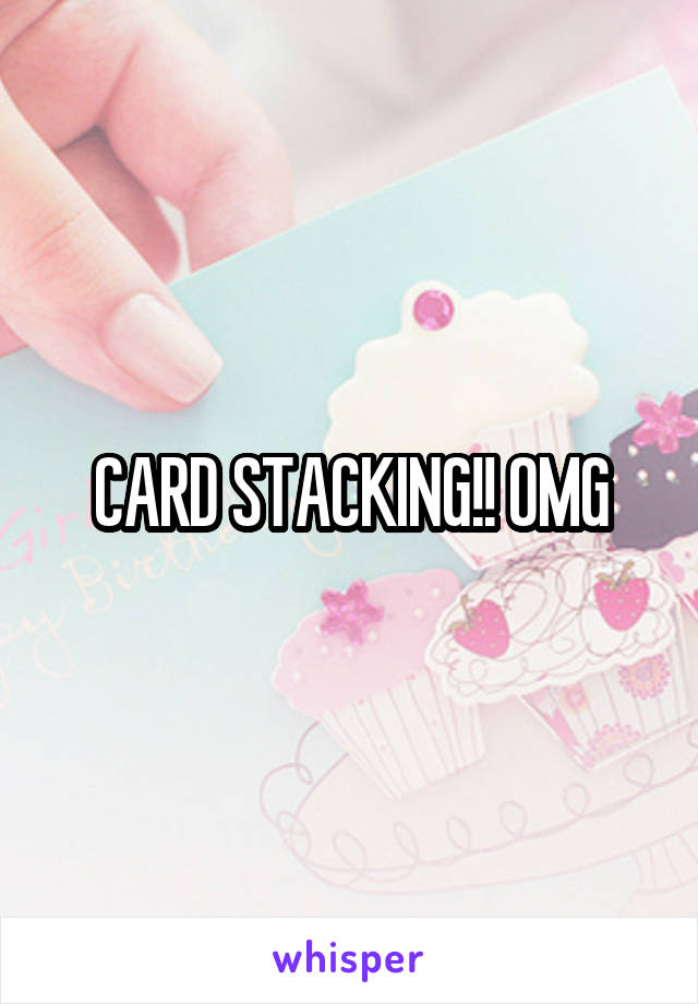 CARD STACKING!! OMG