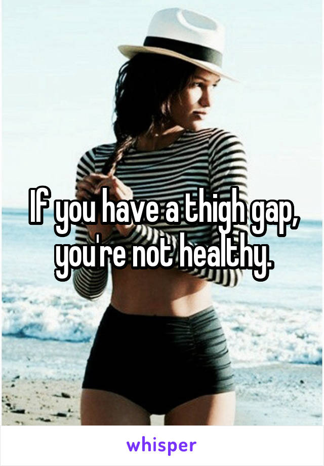 If you have a thigh gap, you're not healthy.
