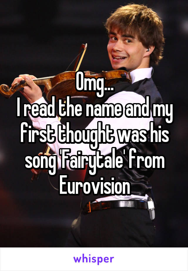 Omg...
I read the name and my first thought was his song 'Fairytale' from Eurovision