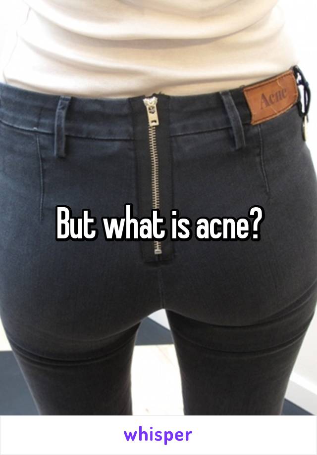 But what is acne?