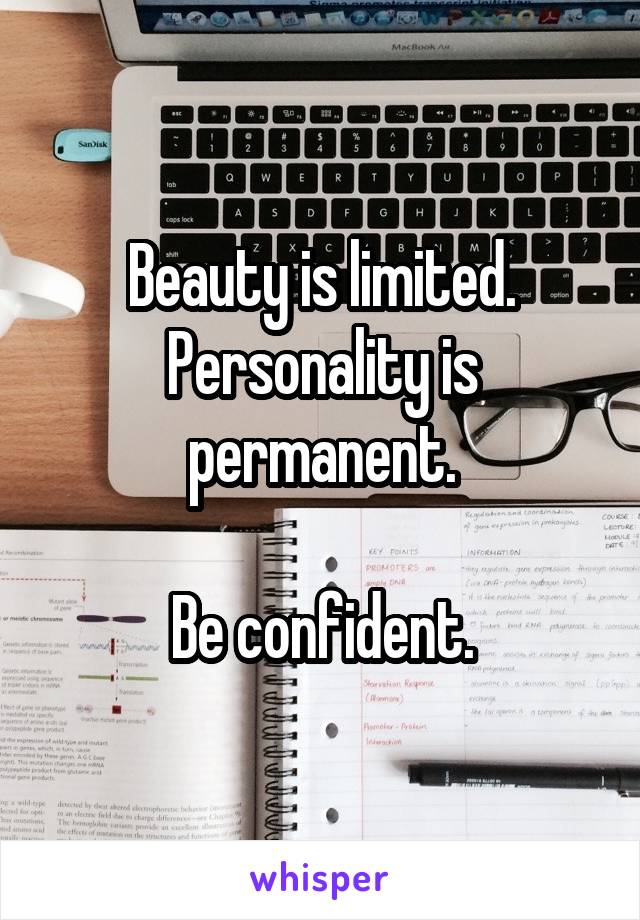 Beauty is limited.
Personality is permanent.

Be confident.
