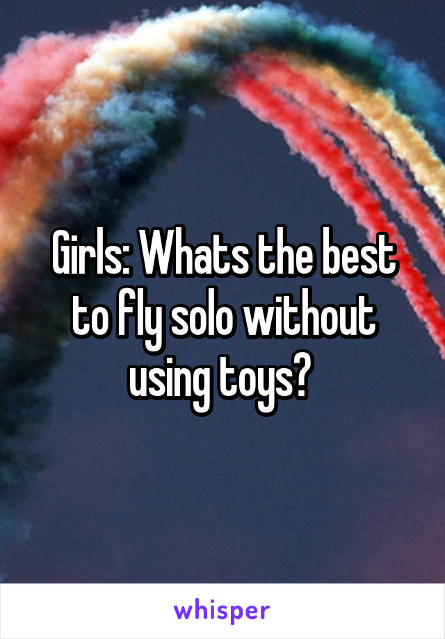 Girls: Whats the best to fly solo without using toys? 