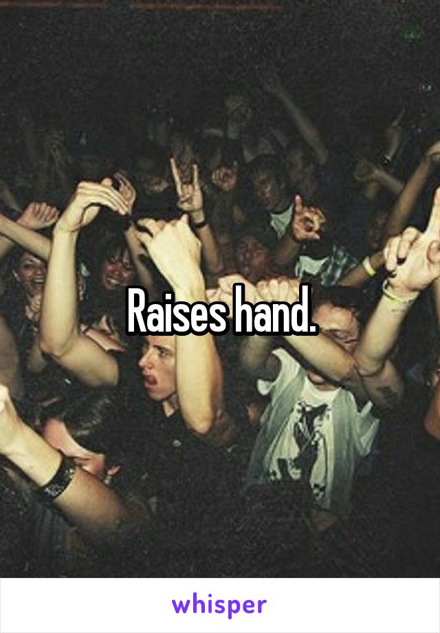 Raises hand.