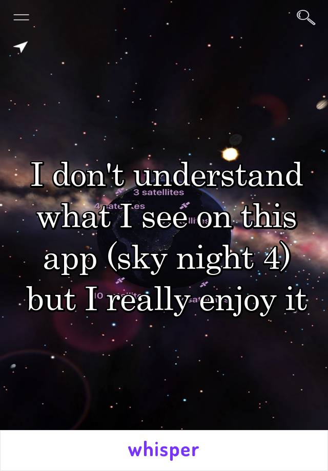 I don't understand what I see on this app (sky night 4) but I really enjoy it
