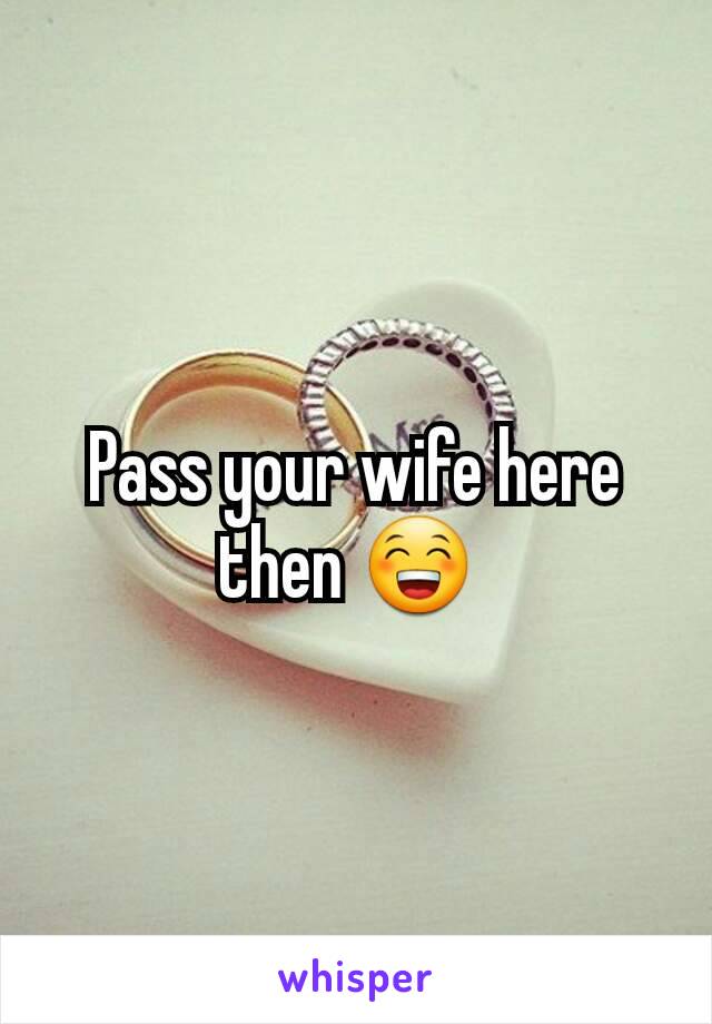 Pass your wife here then 😁 