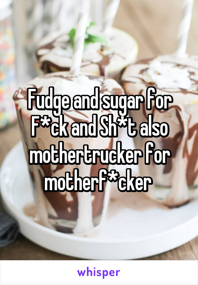 Fudge and sugar for
F*ck and Sh*t also mothertrucker for motherf*cker 
