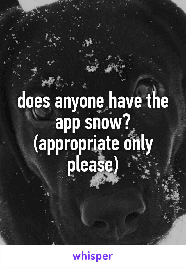 does anyone have the app snow? (appropriate only please)