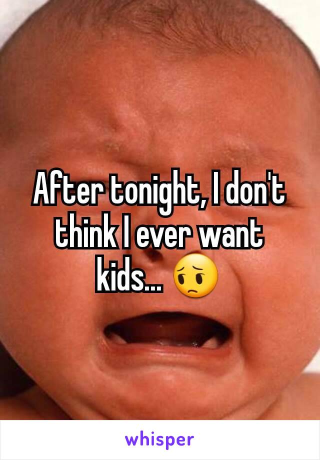 After tonight, I don't think I ever want kids... 😔