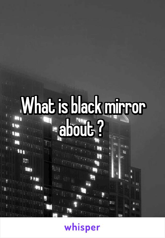 What is black mirror about ? 