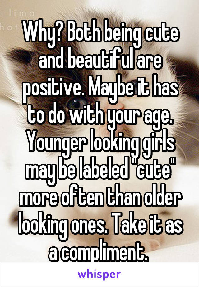 Why? Both being cute and beautiful are positive. Maybe it has to do with your age. Younger looking girls may be labeled "cute" more often than older looking ones. Take it as a compliment. 