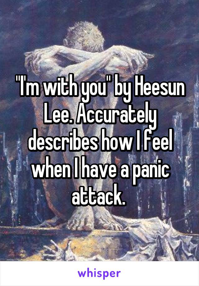 "I'm with you" by Heesun Lee. Accurately describes how I feel when I have a panic attack. 