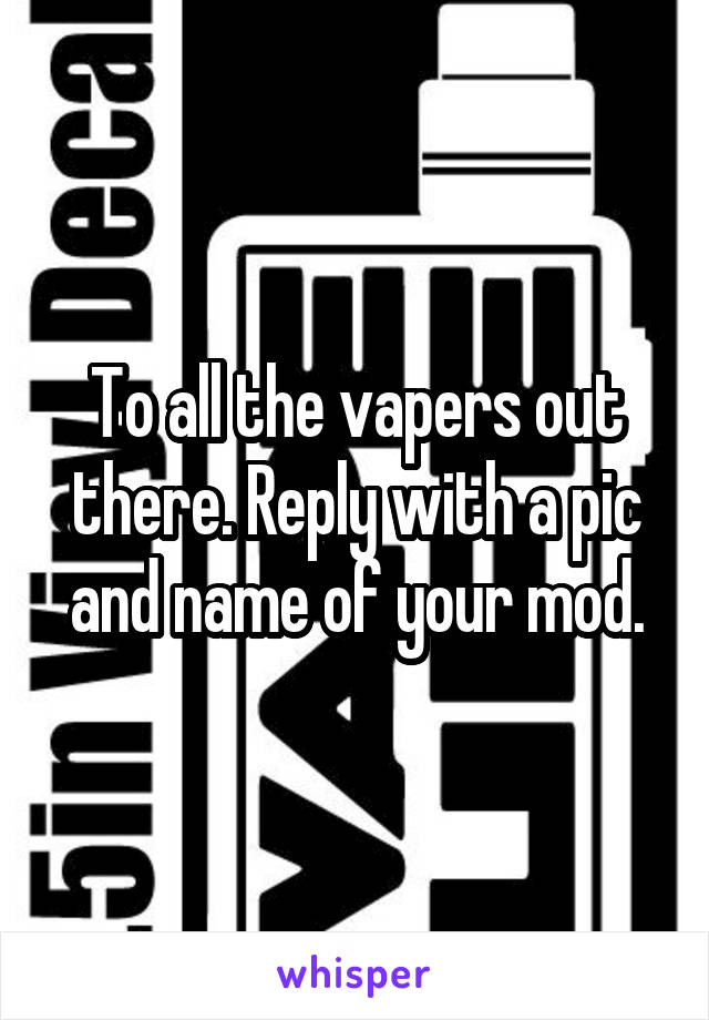 To all the vapers out there. Reply with a pic and name of your mod.