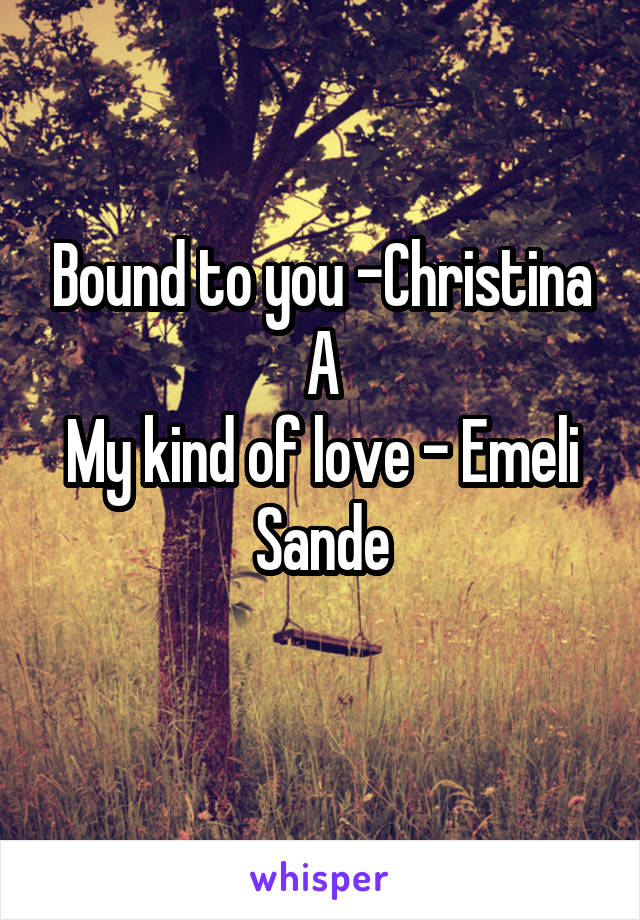 Bound to you -Christina A
My kind of love - Emeli Sande
