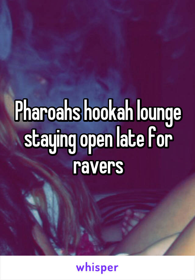 Pharoahs hookah lounge staying open late for ravers