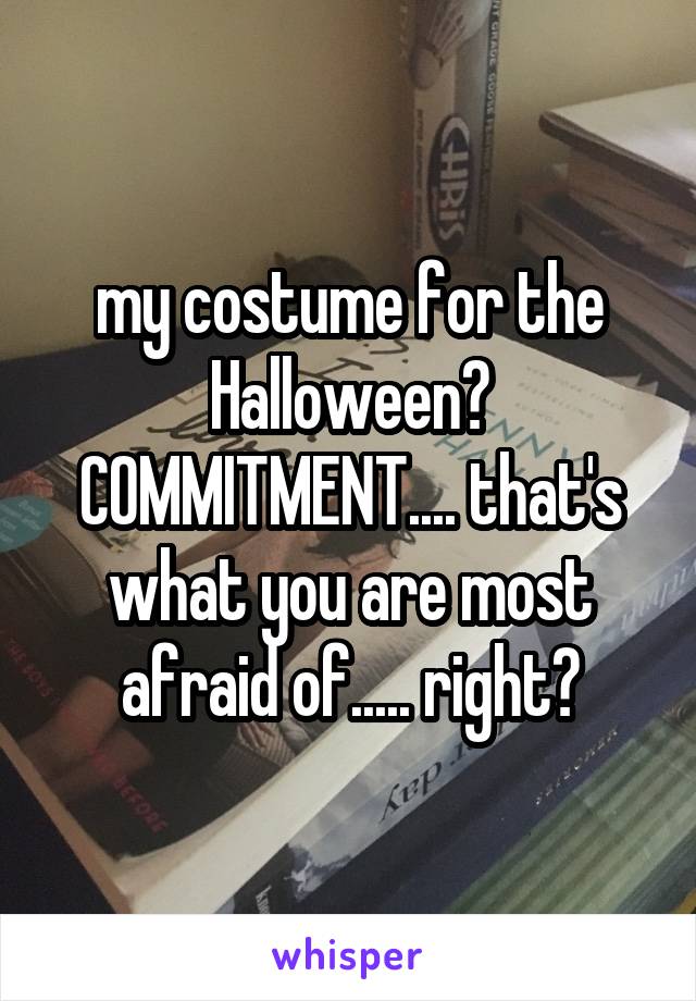 my costume for the Halloween? COMMITMENT.... that's what you are most afraid of..... right?